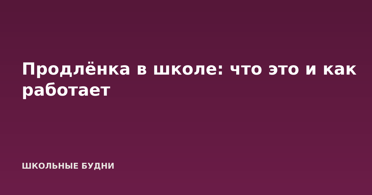 Продлёнка в школе: что это и как работает