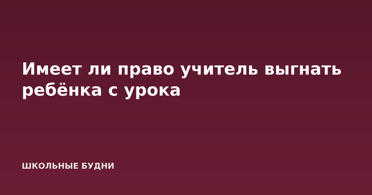 Имеет ли право учитель выгнать ребёнка с урока