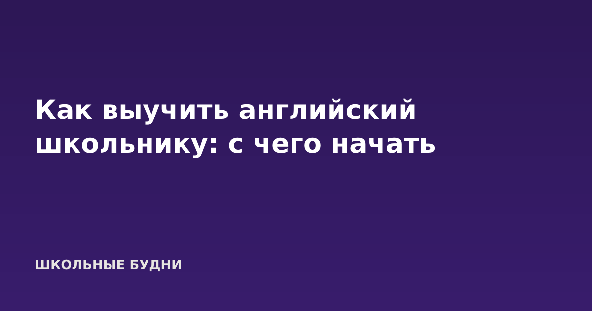 Как выучить английский школьнику: с чего начать