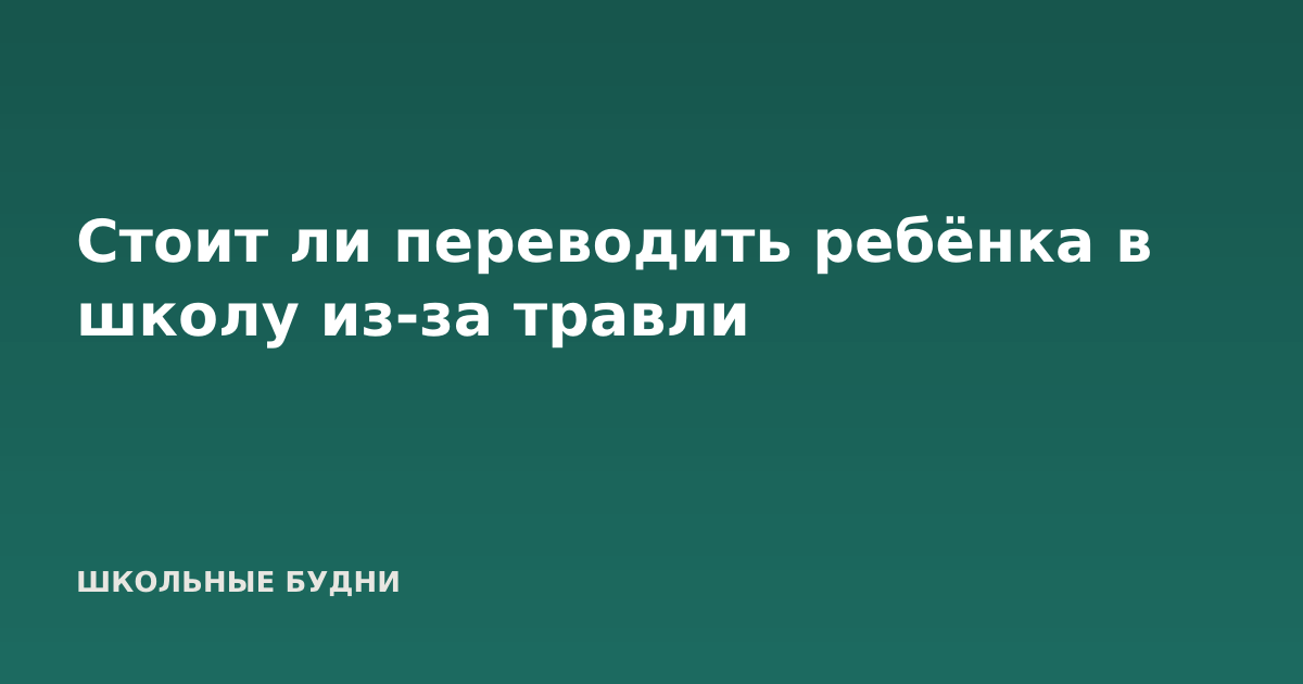 Стоит ли переводить ребёнка в школу из-за травли