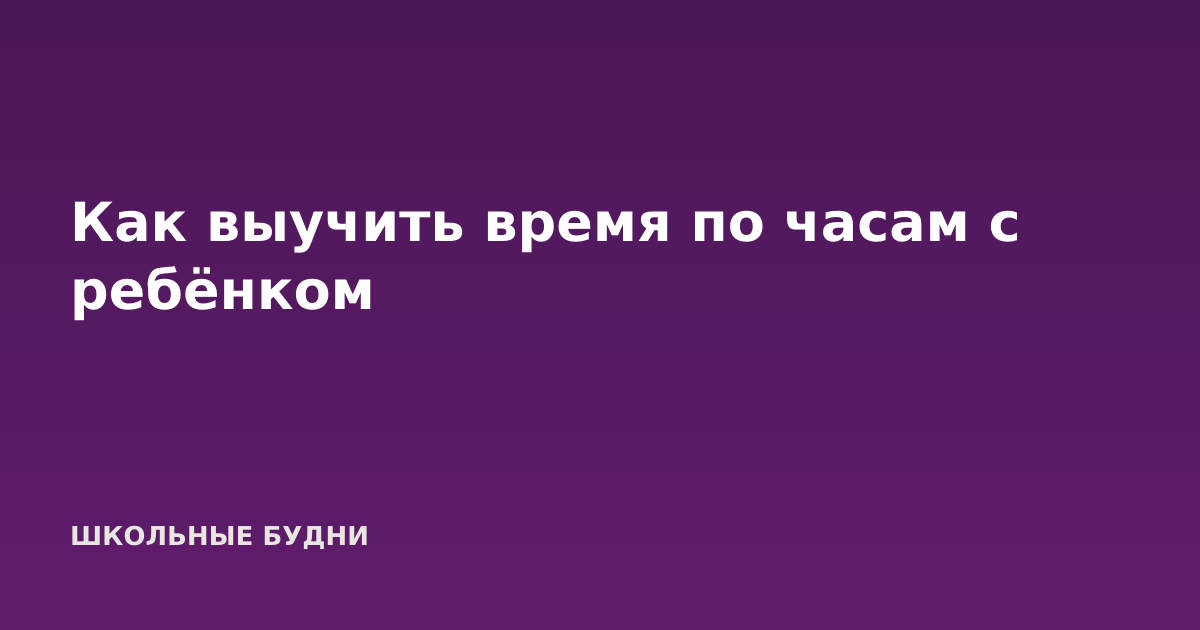 Как выучить время по часам с ребёнком